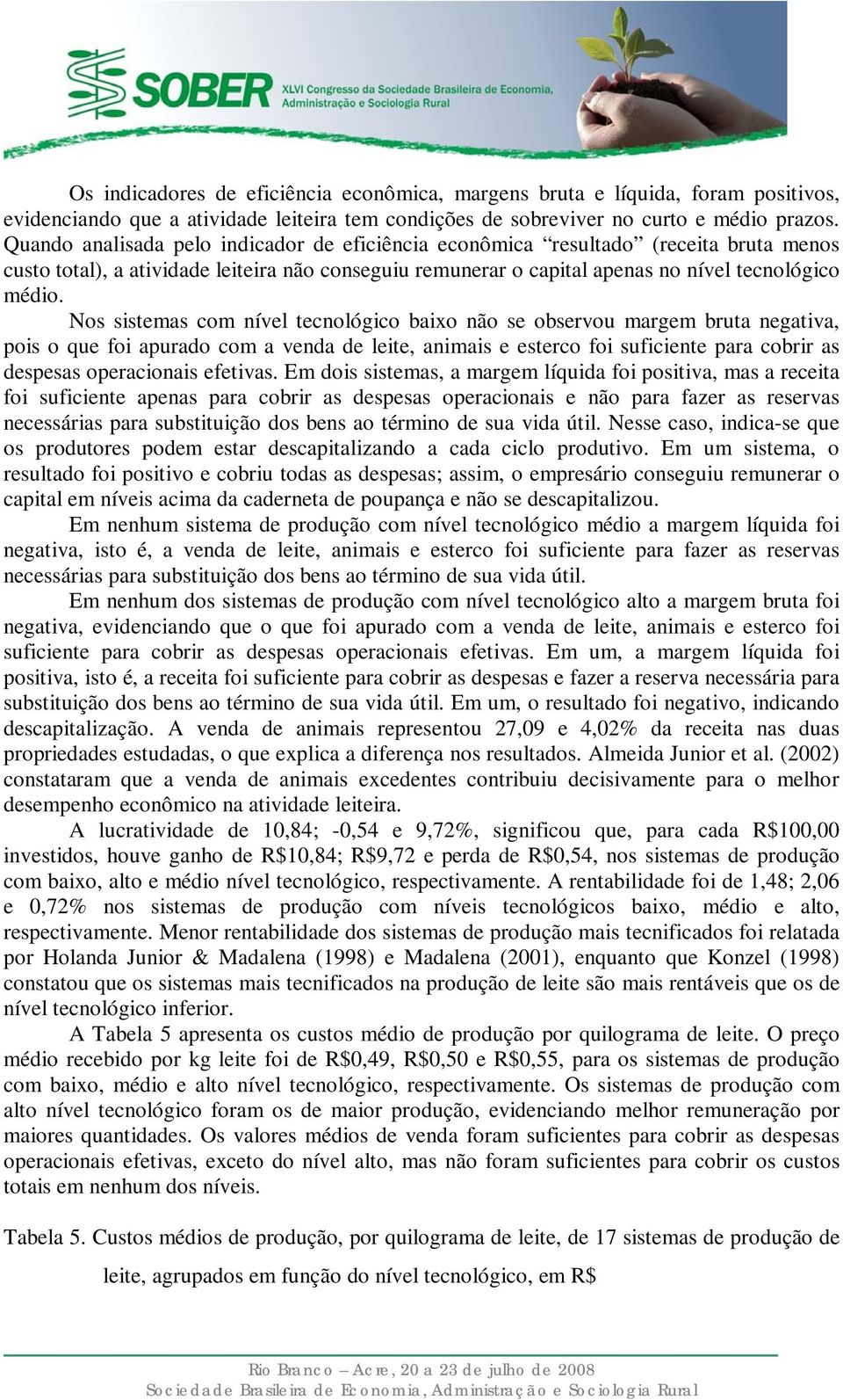 Nos sistemas com nível tecnológico baixo não se observou margem bruta negativa, pois o que foi apurado com a venda de leite, animais e esterco foi suficiente para cobrir as despesas operacionais