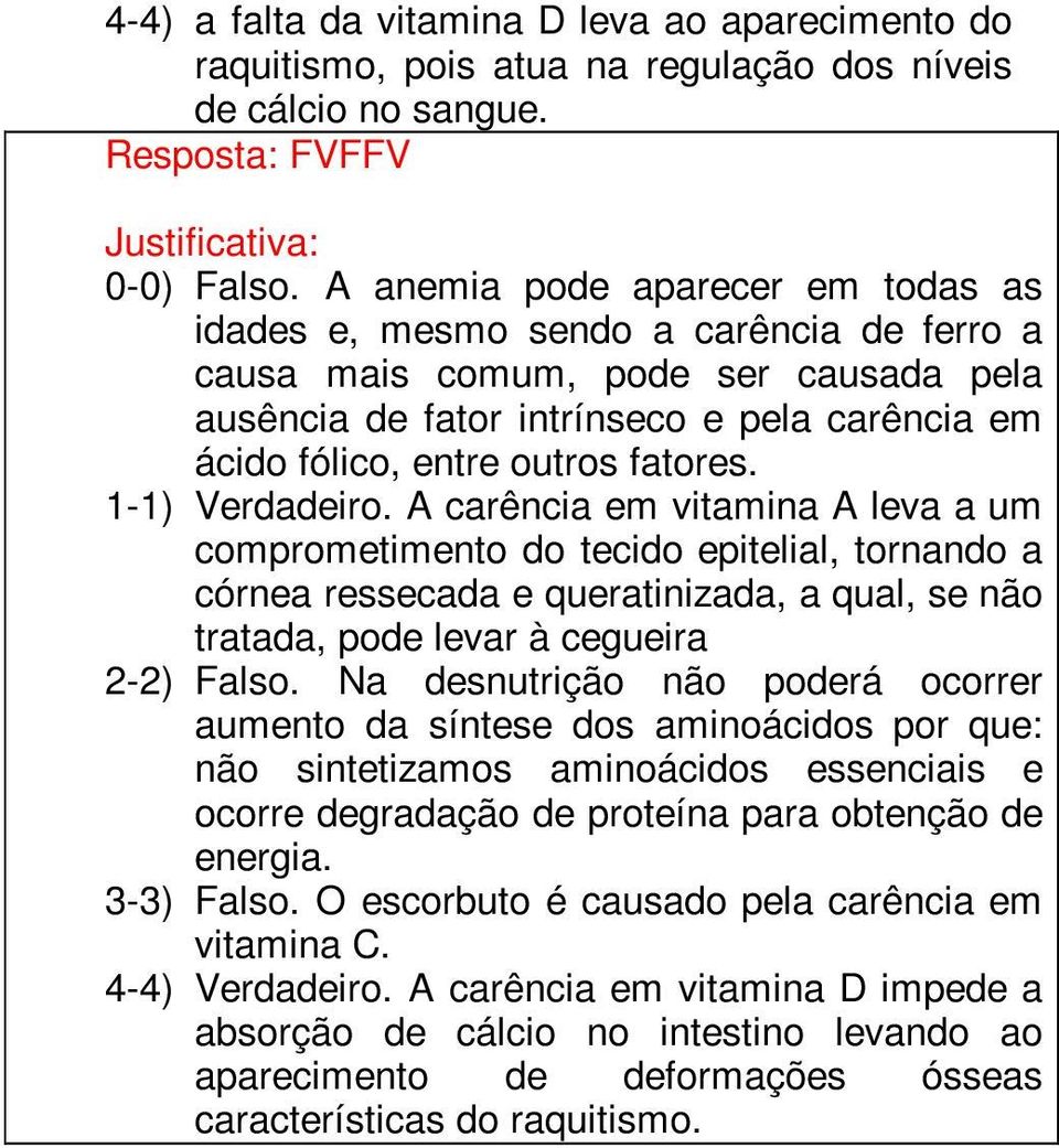 fatores. 1-1) Verdadeiro. A carência em vitamina A leva a um comprometimento do tecido epitelial, tornando a córnea ressecada e queratinizada, a qual, se não tratada, pode levar à cegueira 2-2) Falso.