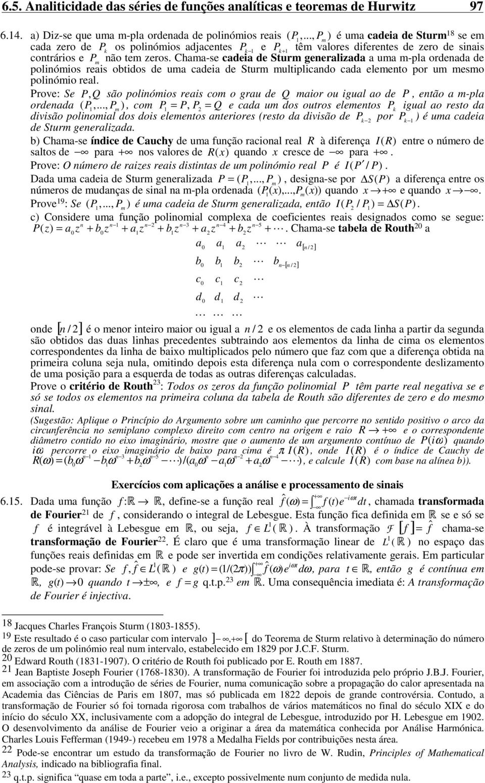 multiplicado cada elemeto por um mesmo poliómio real Prove: Se P, Q são poliómios reais com o grau de Q maior ou igual ao de P, etão a m-pla ordeada ( P,, P m ), com P = P, P = Q e cada um dos outros