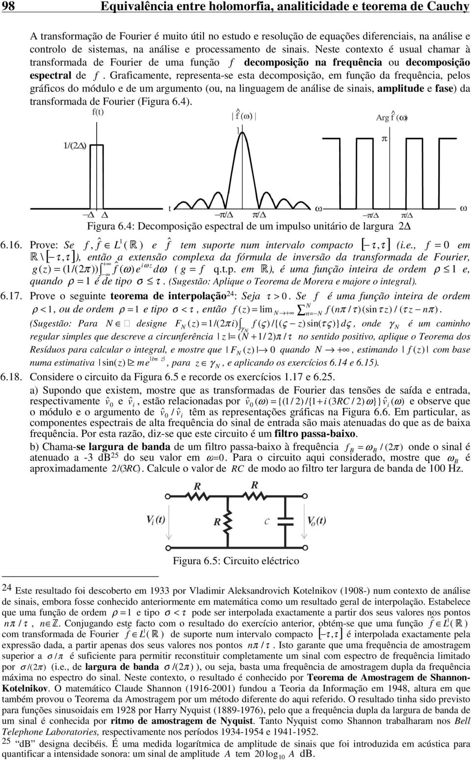 fução da frequêcia, pelos gráficos do módulo e de um argumeto (ou, a liguagem de aálise de siais, amplitude e fase) da trasformada de Fourier (Figura 64) /( ) f(t) ^ Arg f ^ ( ω) π t ω ω π/ π/ π/ π/