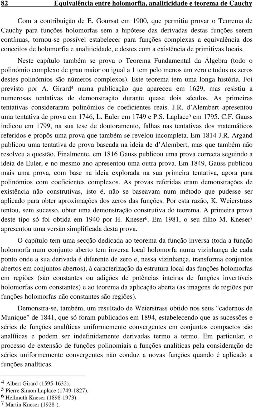 se prova o Teorema Fudametal da Álgebra (todo o poliómio complexo de grau maior ou igual a tem pelo meos um zero e todos os zeros destes poliómios são úmeros complexos) Este teorema tem uma loga