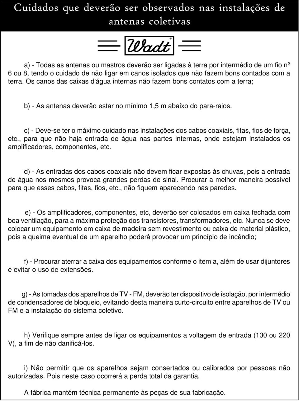 c) - Deve-se ter o máximo cuidado nas instalações dos cabos coaxiais, fitas, fios de força, etc.