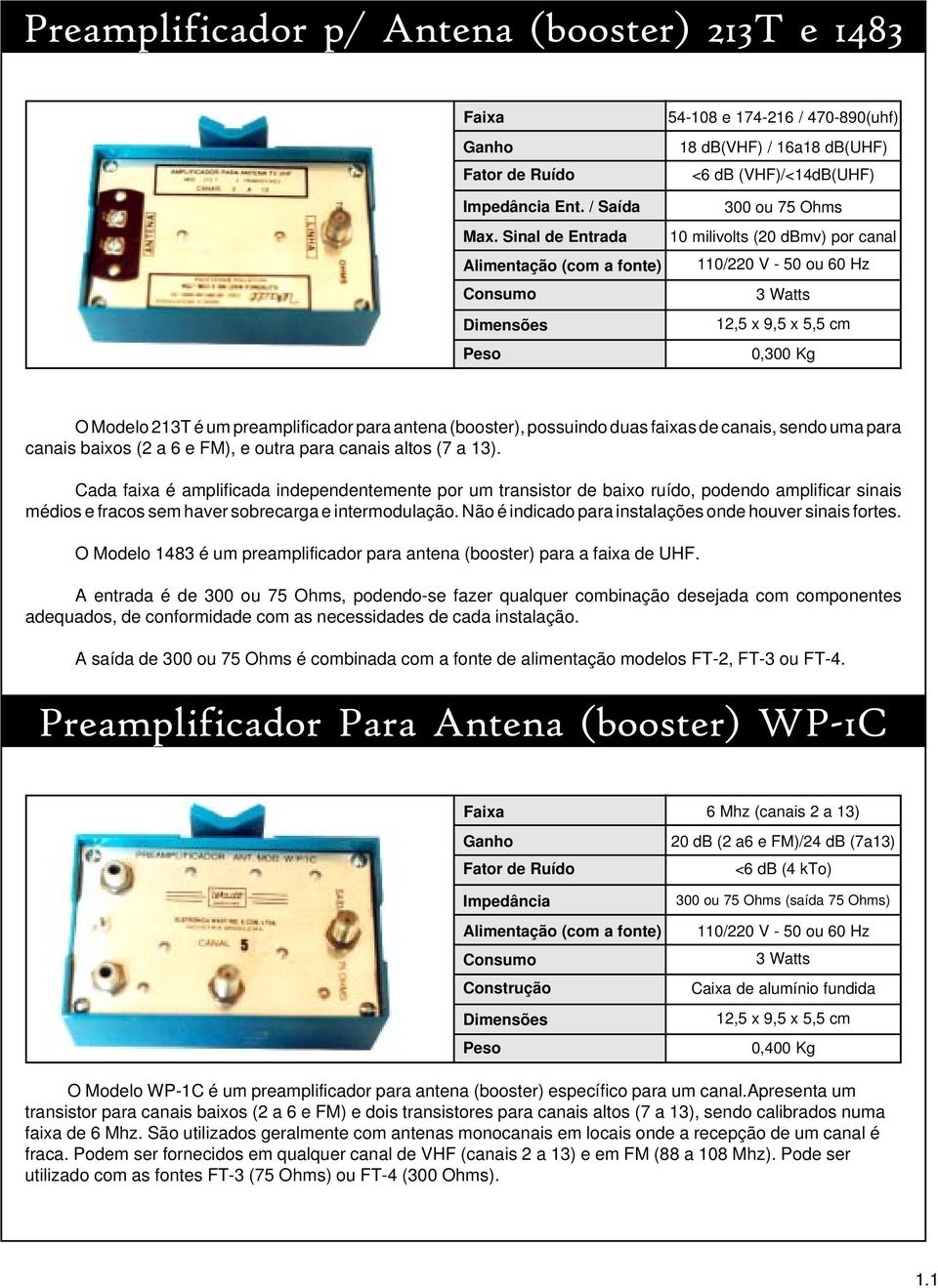 60 Hz 3 Watts 12,5 x 9,5 x 5,5 cm 0,300 Kg O Modelo 213T é um preamplificador para antena (booster), possuindo duas faixas de canais, sendo uma para canais baixos (2 a 6 e FM), e outra para canais