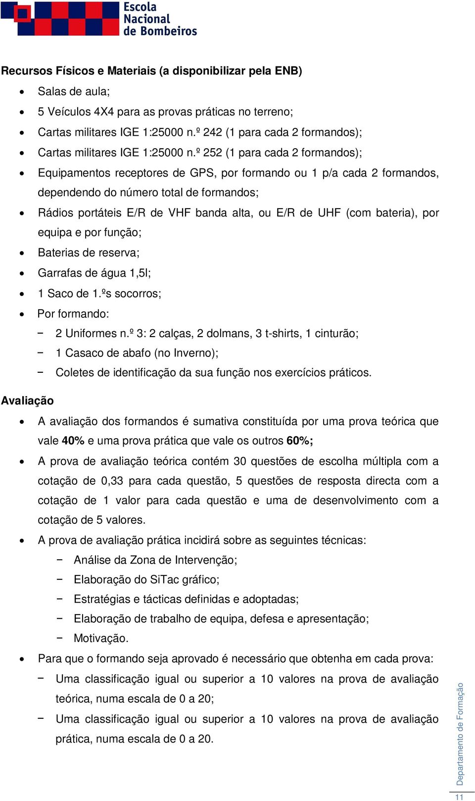 º 252 (1 para cada 2 formandos); Equipamentos receptores de GPS, por formando ou 1 p/a cada 2 formandos, dependendo do número total de formandos; Rádios portáteis E/R de VHF banda alta, ou E/R de UHF