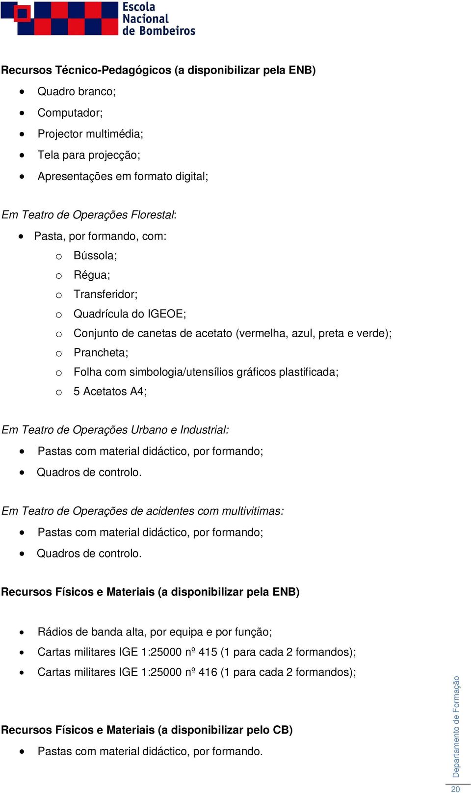 gráficos plastificada; o 5 Acetatos A4; Em Teatro de Operações Urbano e Industrial: Pastas com material didáctico, por formando; Quadros de controlo.