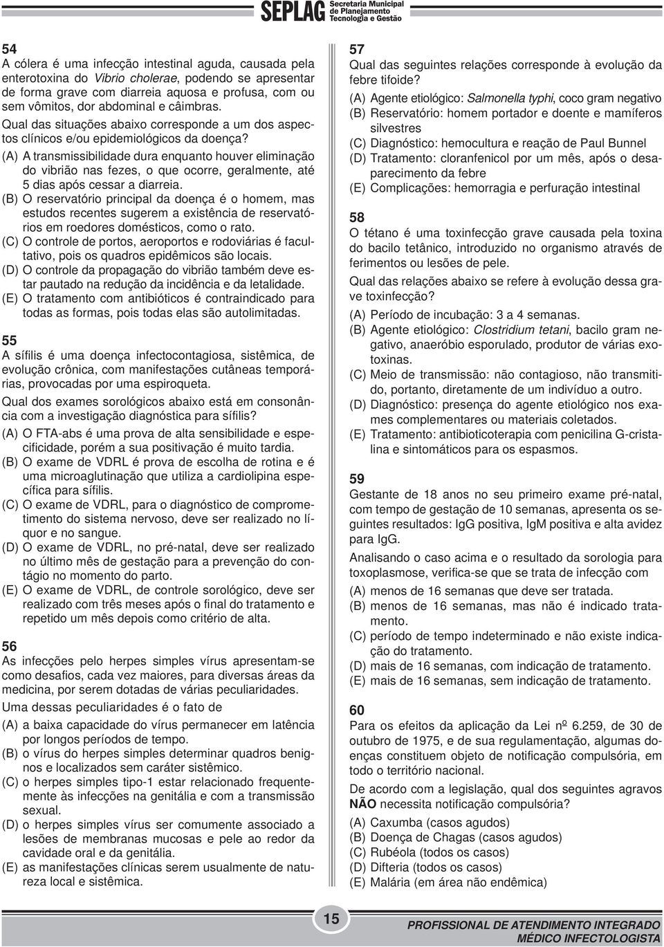 (A) A transmissibilidade dura enquanto houver eliminação do vibrião nas fezes, o que ocorre, geralmente, até 5 dias após cessar a diarreia.