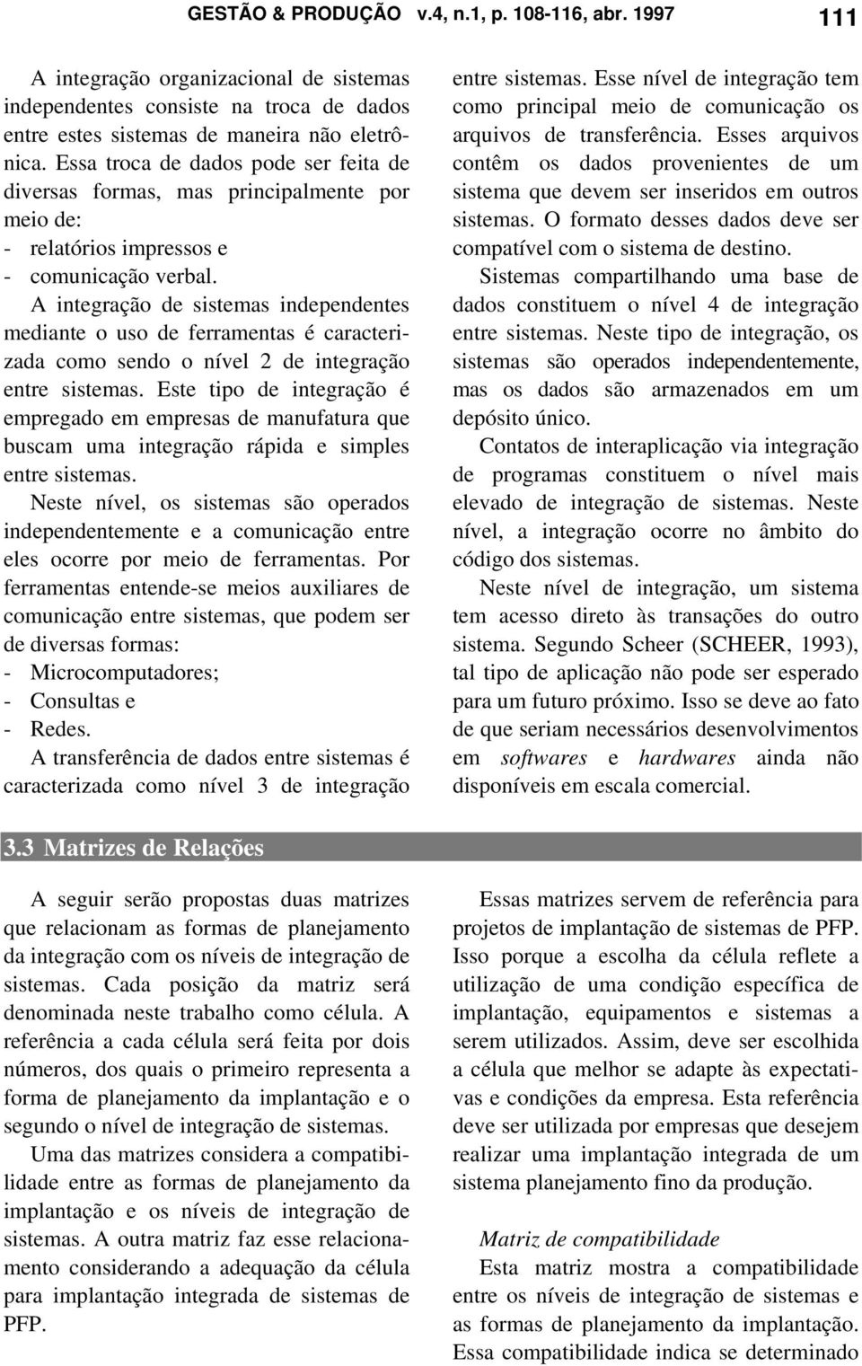 A integração de sistemas independentes mediante o uso de ferramentas é caracterizada como sendo o nível 2 de integração entre sistemas.