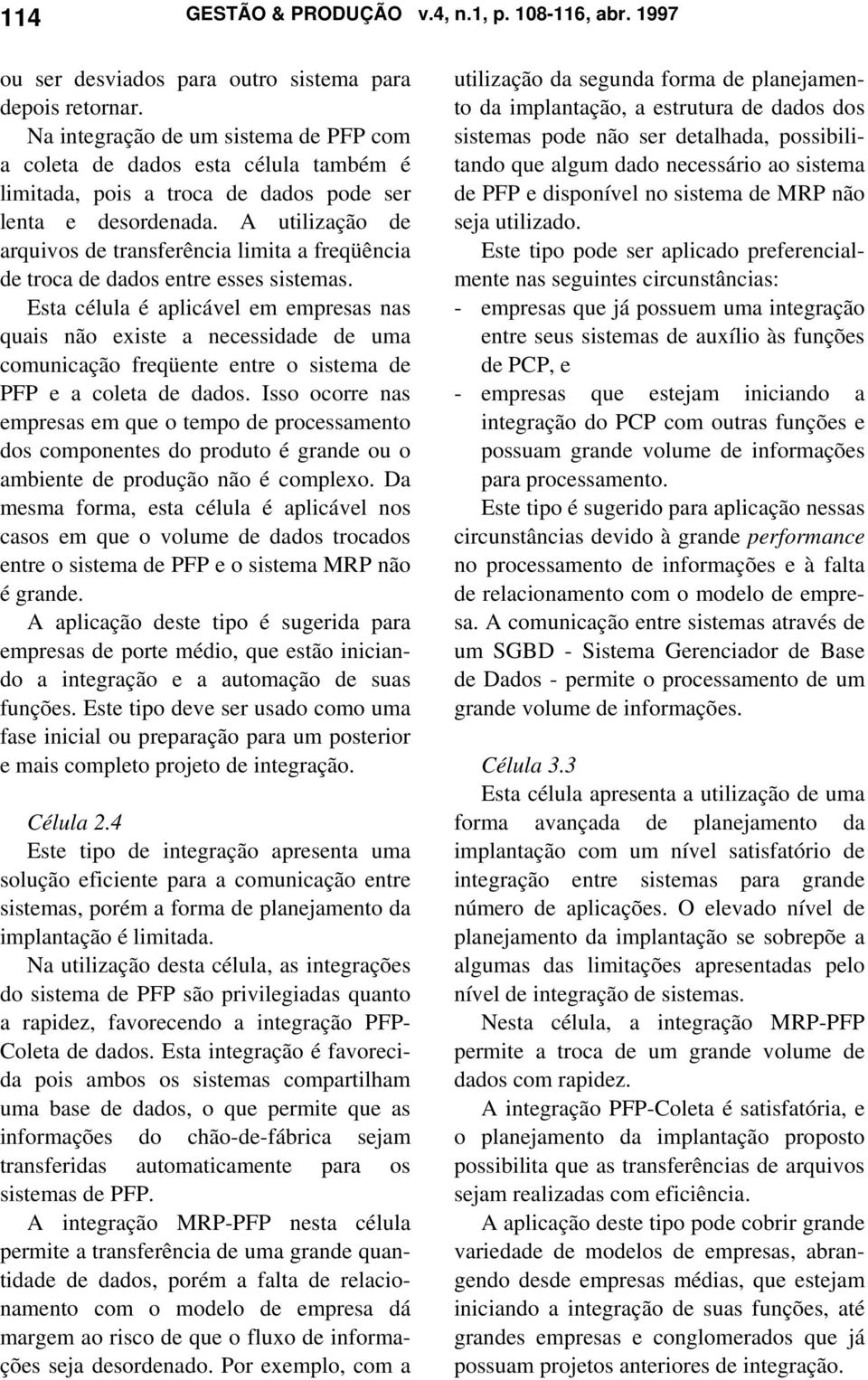 A utilização de arquivos de transferência limita a freqüência de troca de dados entre esses sistemas.