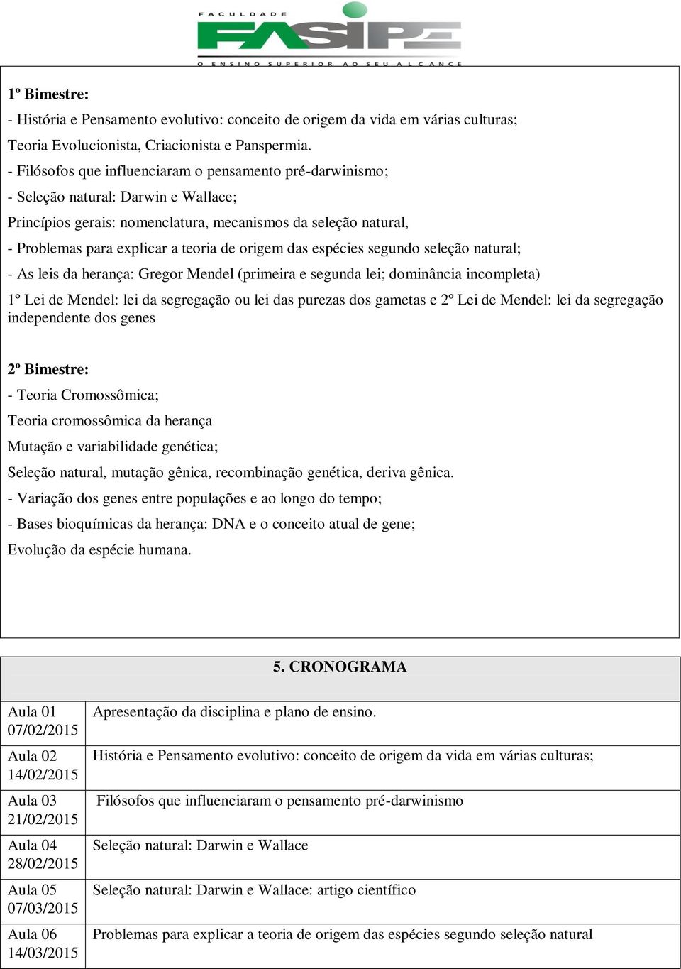 origem das espécies segundo seleção natural; - 1º Lei de Mendel: lei da segregação ou lei das purezas dos gametas e 2º Lei de Mendel: lei da segregação independente dos genes 2º Bimestre: - Teoria