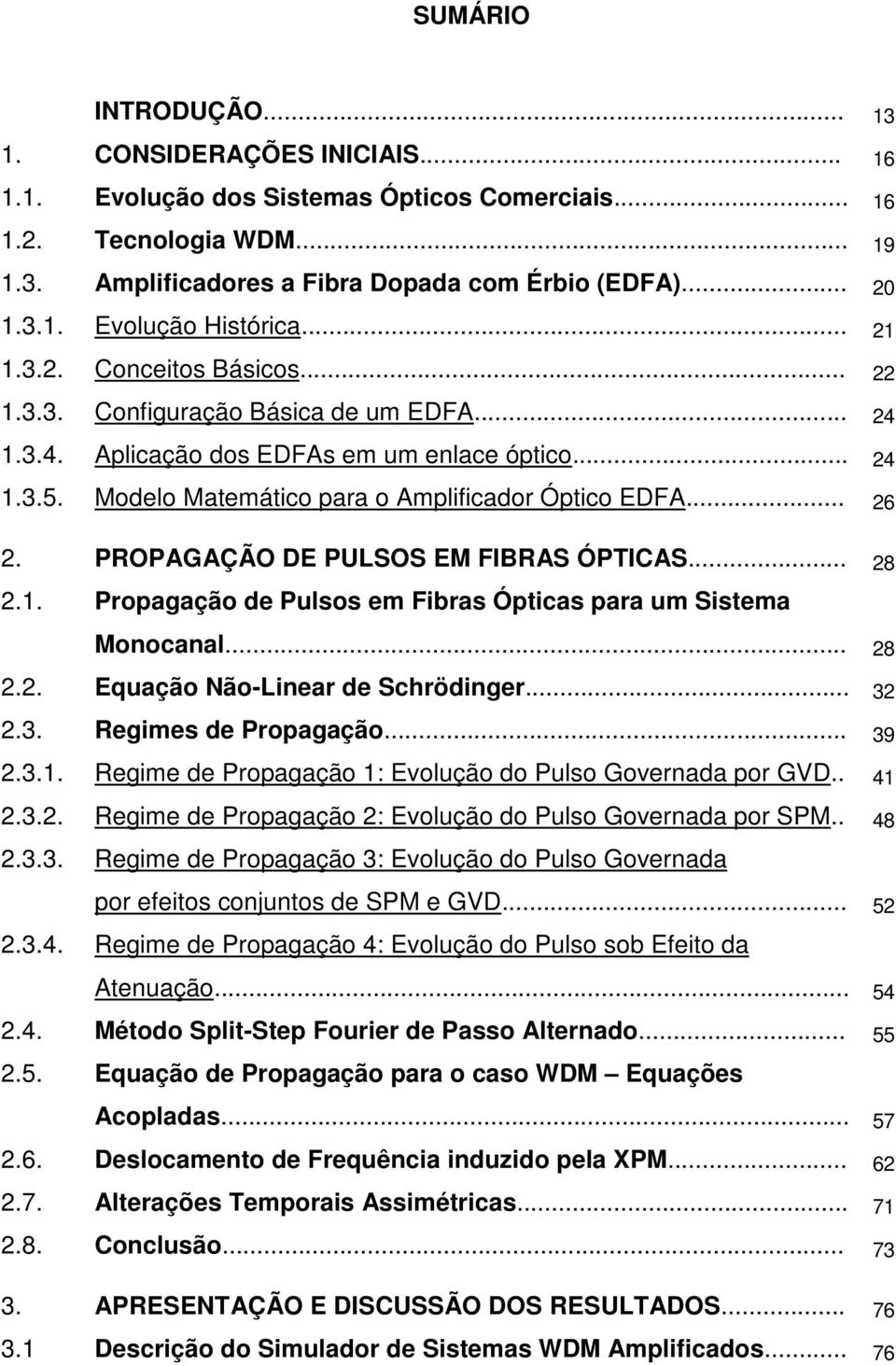 PROPGÇÃO DE PULSOS EM FIBRS ÓPTICS... 8.1. Propagação de Pulsos em Fibras Ópticas para um Sistema Monocanal... 8.. Equação Não-Linear de Schrödinger... 3.3. Regimes de Propagação... 39.3.1. Regime de Propagação 1: Evolução do Pulso Governada por GVD.