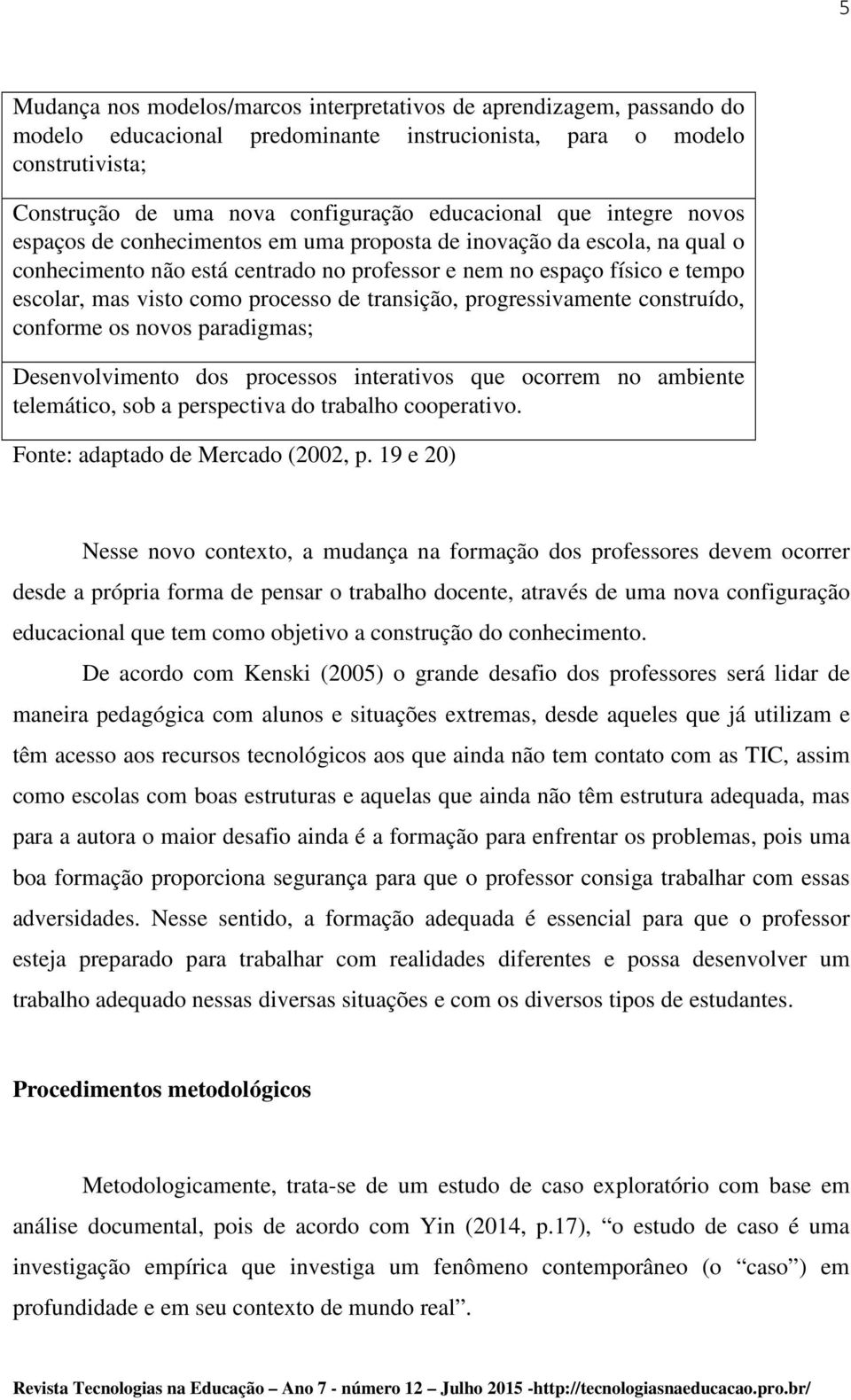 de transição, progressivamente construído, conforme os novos paradigmas; Desenvolvimento dos processos interativos que ocorrem no ambiente telemático, sob a perspectiva do trabalho cooperativo.