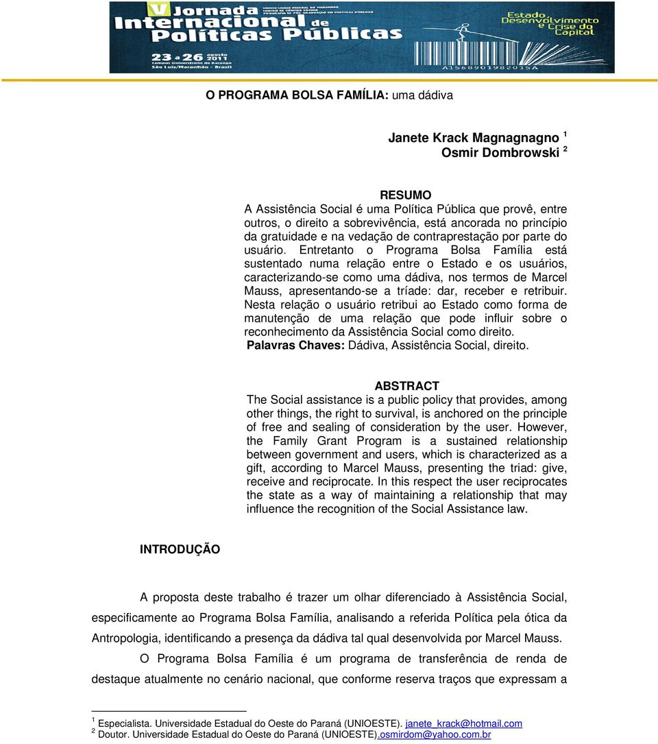 Entretanto o Programa Bolsa Família está sustentado numa relação entre o Estado e os usuários, caracterizando-se como uma dádiva, nos termos de Marcel Mauss, apresentando-se a tríade: dar, receber e
