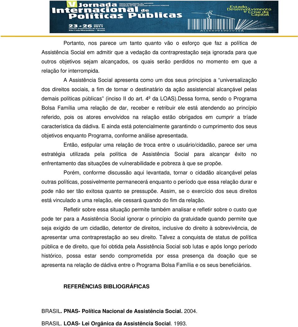 A Assistência Social apresenta como um dos seus princípios a universalização dos direitos sociais, a fim de tornar o destinatário da ação assistencial alcançável pelas demais políticas públicas