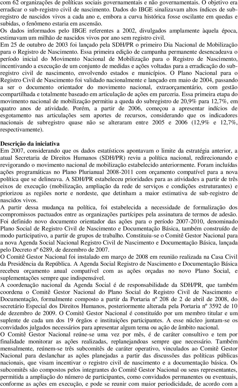 Os dados informados pelo IBGE referentes a 2002, divulgados amplamente àquela época, estimavam um milhão de nascidos vivos por ano sem registro civil.