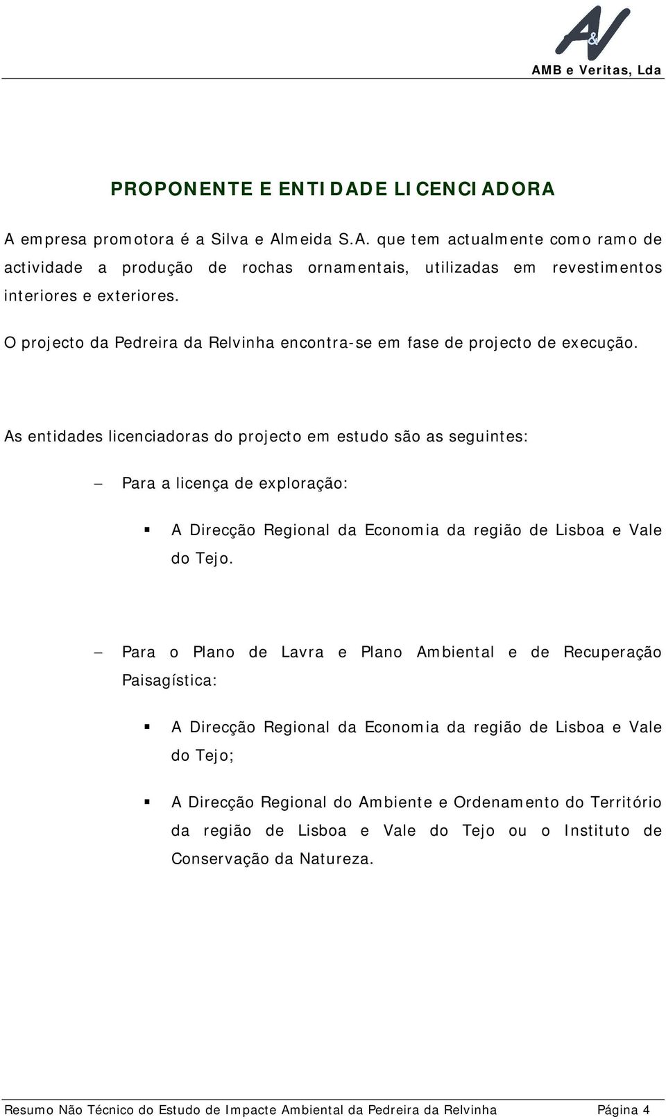 As entidades licenciadoras do projecto em estudo são as seguintes: Para a licença de exploração: A Direcção Regional da Economia da região de Lisboa e Vale do Tejo.