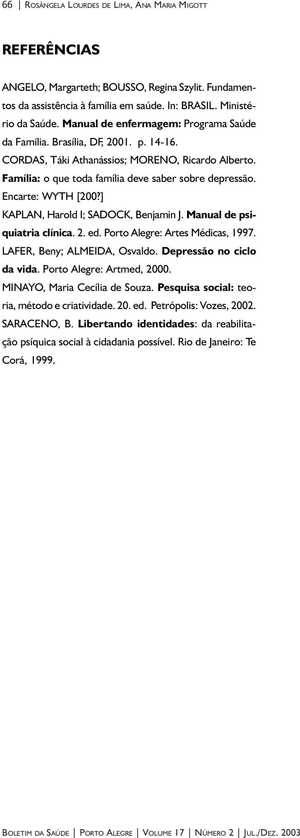 Encarte: WYTH [200?] KAPLAN, Harold I; SADOCK, Benjamin J. Manual de psiquiatria clínica. 2. ed. Porto Alegre: Artes Médicas, 1997. LAFER, Beny; ALMEIDA, Osvaldo. Depressão no ciclo da vida.