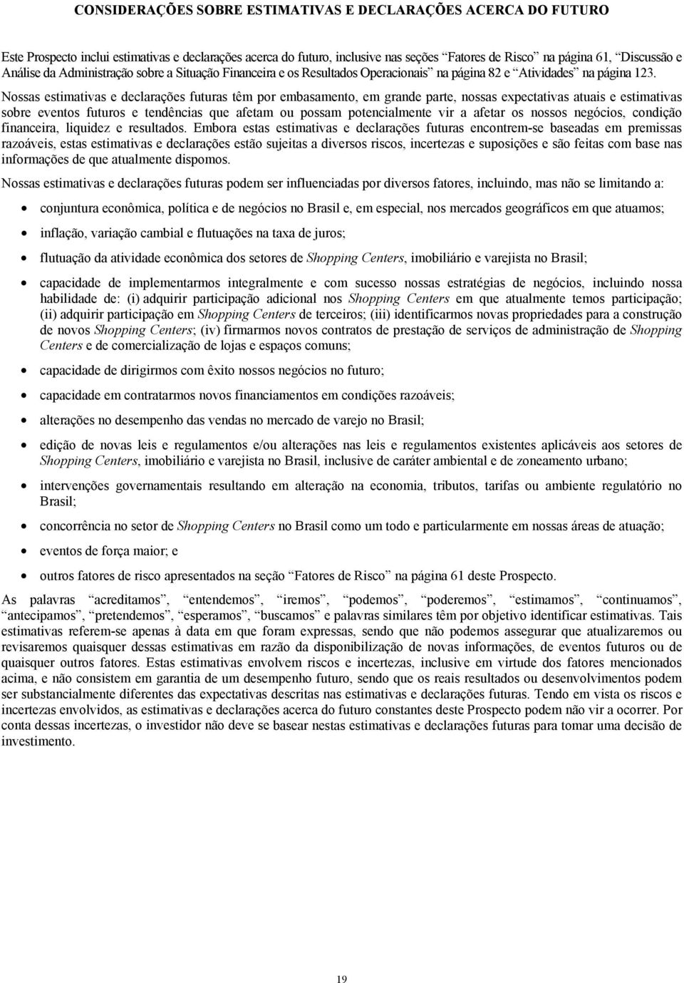 Nossas estimativas e declarações futuras têm por embasamento, em grande parte, nossas expectativas atuais e estimativas sobre eventos futuros e tendências que afetam ou possam potencialmente vir a