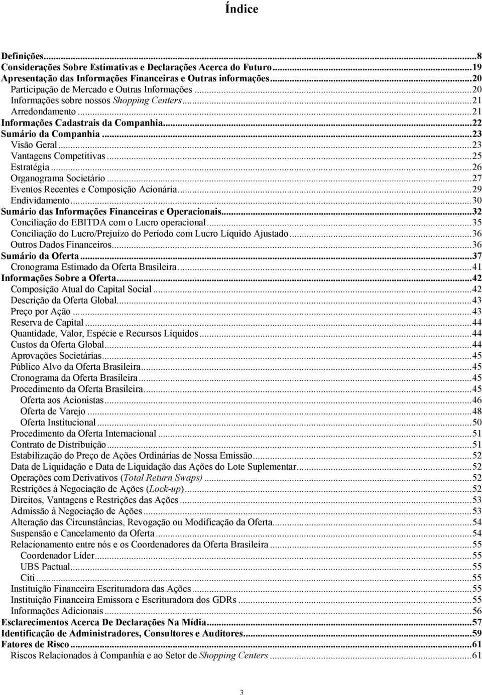 ..26 Organograma Societário...27 Eventos Recentes e Composição Acionária...29 Endividamento...30 Sumário das Informações Financeiras e Operacionais...32 Conciliação do EBITDA com o Lucro operacional.