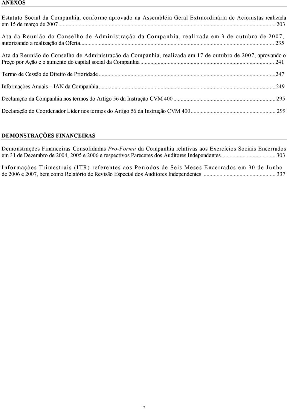 .. 235 Ata da Reunião do Conselho de Administração da Companhia, realizada em 17 de outubro de 2007, aprovando o Preço por Ação e o aumento do capital social da Companhia.