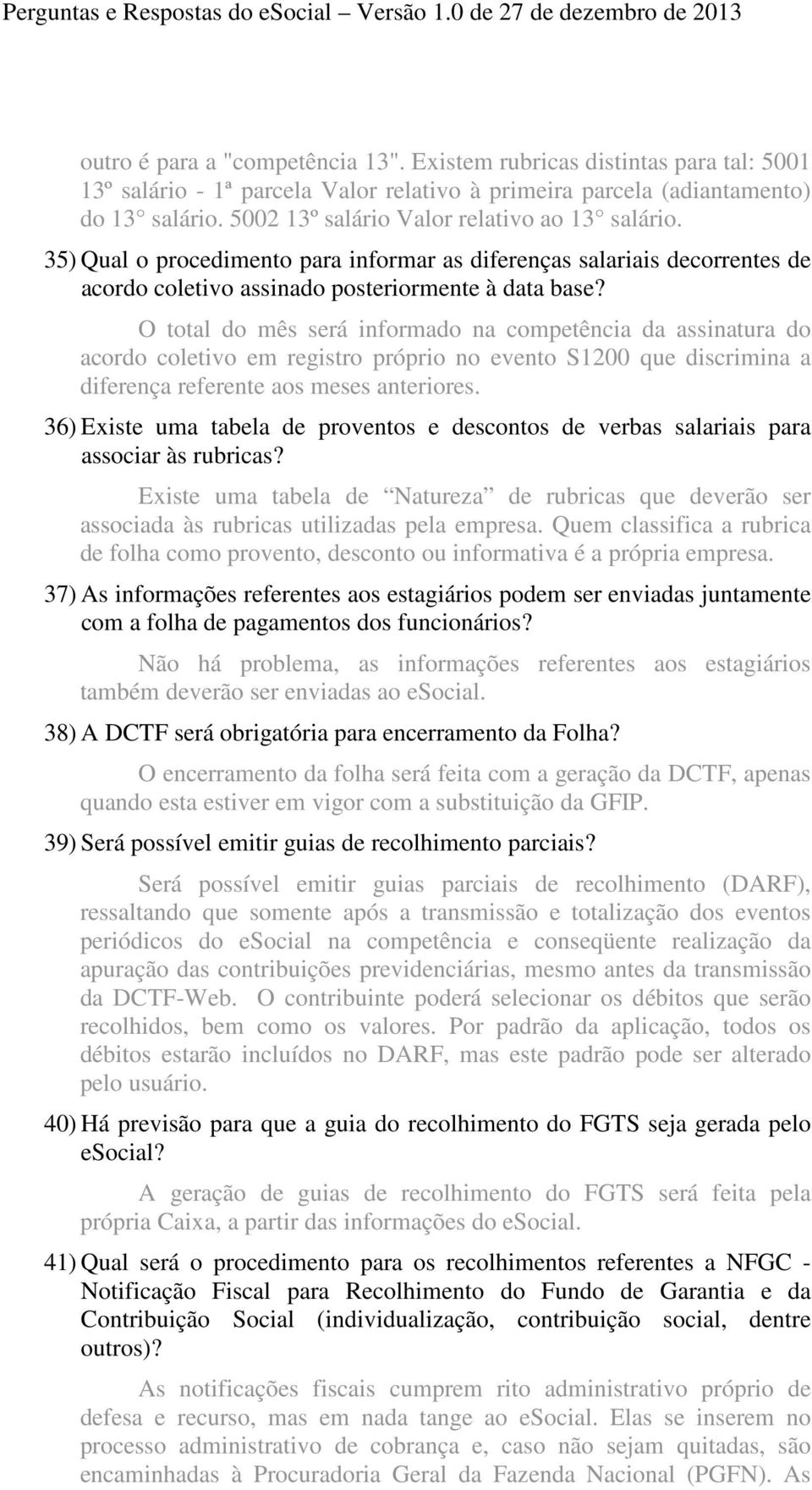 O total do mês será informado na competência da assinatura do acordo coletivo em registro próprio no evento S1200 que discrimina a diferença referente aos meses anteriores.