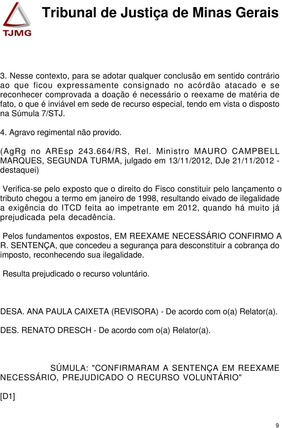 Ministro MAURO CAMPBELL MARQUES, SEGUNDA TURMA, julgado em 13/11/2012, DJe 21/11/2012 - destaquei) Verifica-se pelo exposto que o direito do Fisco constituir pelo lançamento o tributo chegou a termo