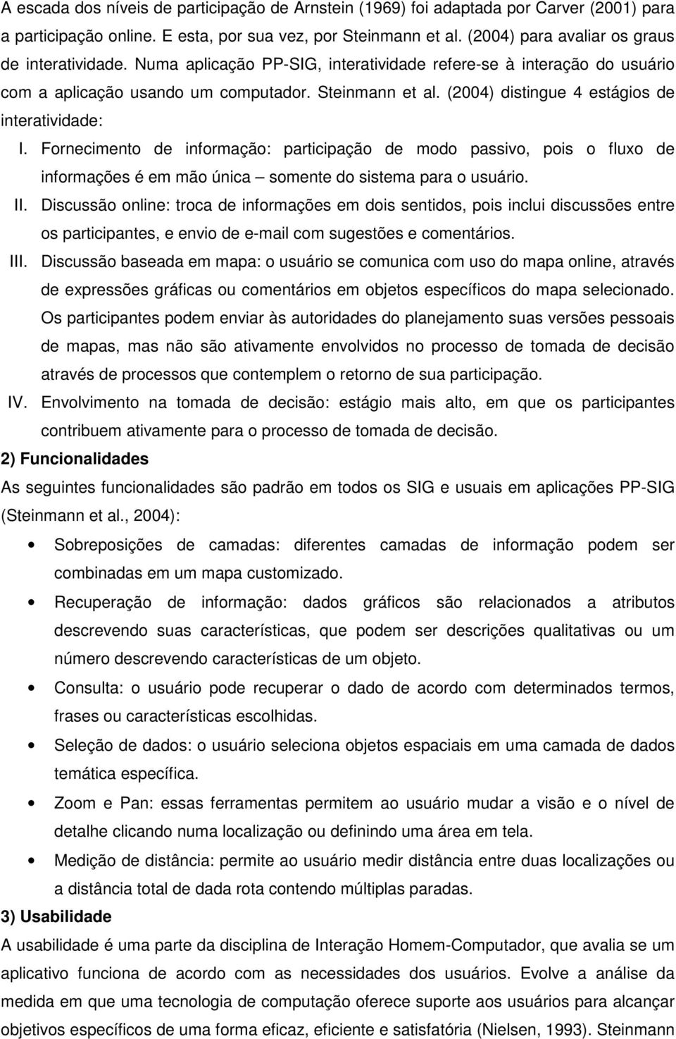 (2004) distingue 4 estágios de interatividade: I. Fornecimento de informação: participação de modo passivo, pois o fluxo de informações é em mão única somente do sistema para o usuário. II.