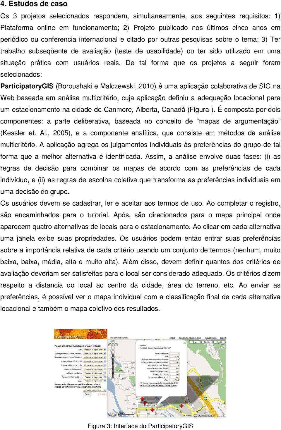 De tal forma que os projetos a seguir foram selecionados: ParticipatoryGIS (Boroushaki e Malczewski, 2010) é uma aplicação colaborativa de SIG na Web baseada em análise multicritério, cuja aplicação