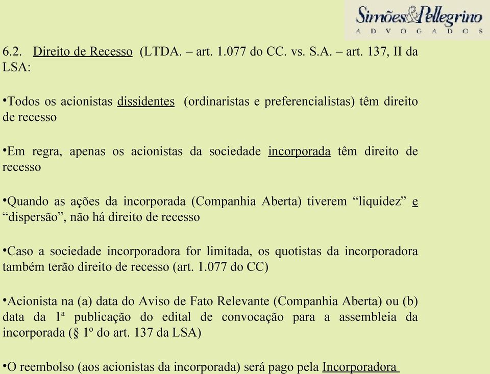 137, II da LSA: Todos os acionistas dissidentes (ordinaristas e preferencialistas) têm direito de recesso Em regra, apenas os acionistas da sociedade incorporada têm direito de