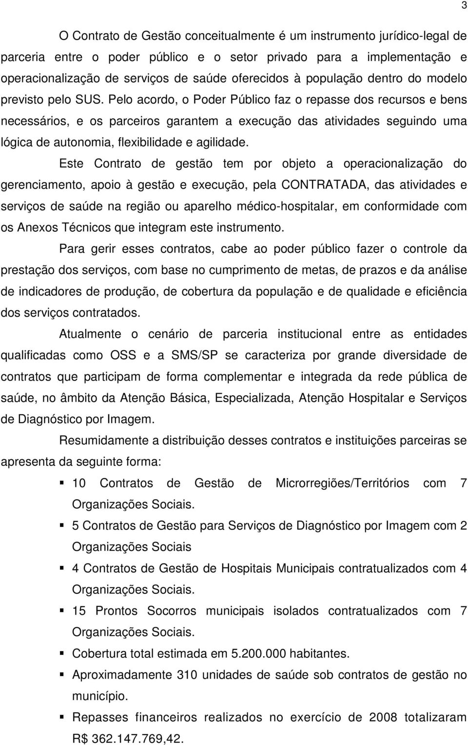 Pelo acordo, o Poder Público faz o repasse dos recursos e bens necessários, e os parceiros garantem a execução das atividades seguindo uma lógica de autonomia, flexibilidade e agilidade.