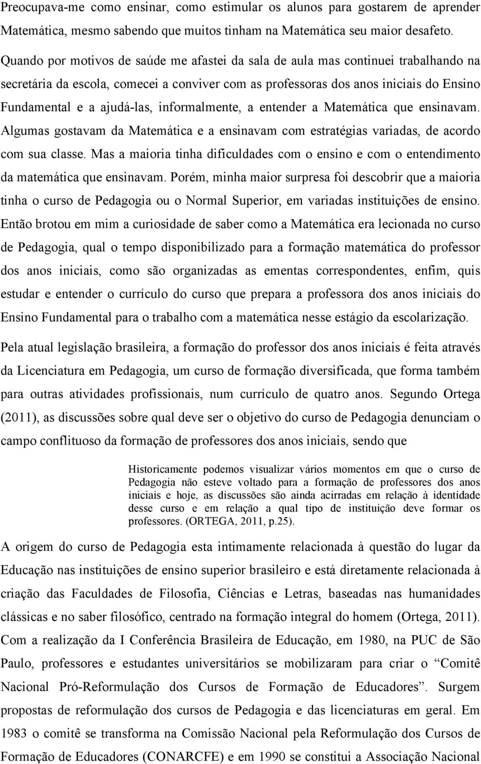 informalmente, a entender a Matemática que ensinavam. Algumas gostavam da Matemática e a ensinavam com estratégias variadas, de acordo com sua classe.