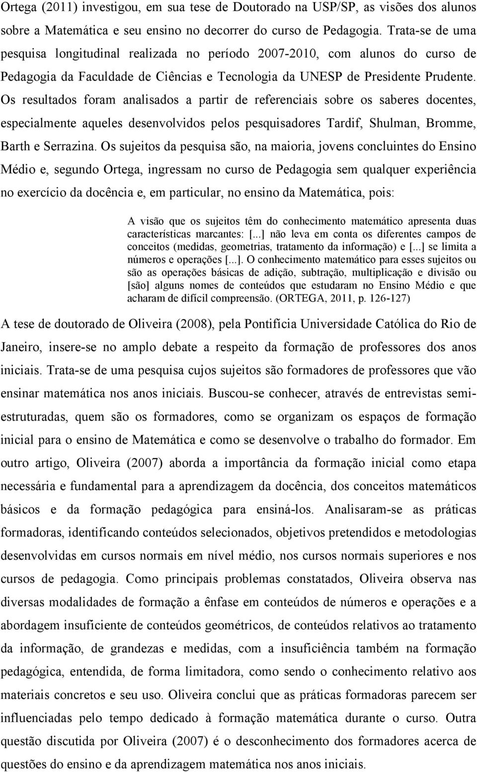 Os resultados foram analisados a partir de referenciais sobre os saberes docentes, especialmente aqueles desenvolvidos pelos pesquisadores Tardif, Shulman, Bromme, Barth e Serrazina.