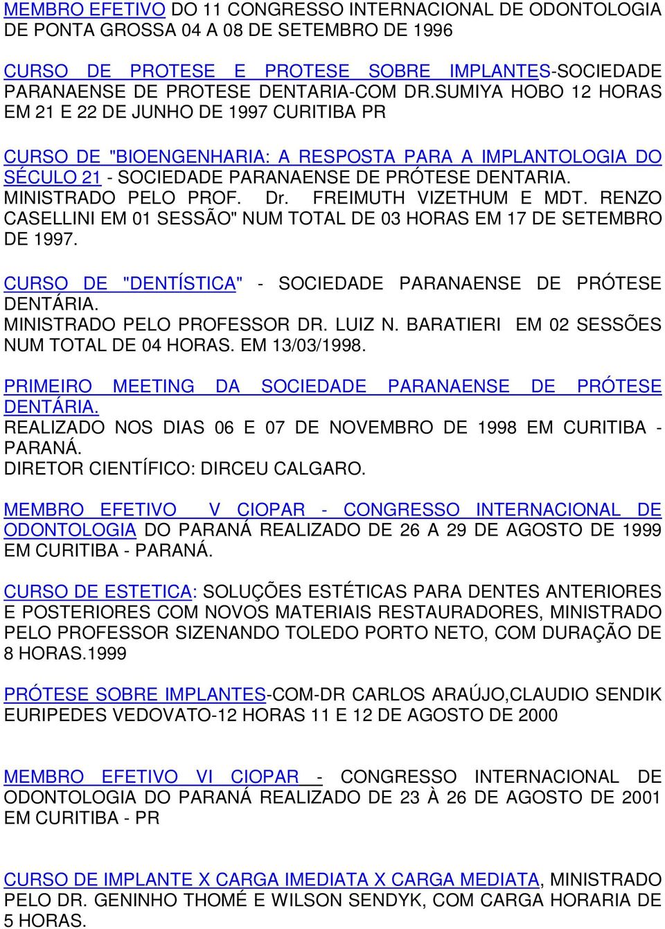 FREIMUTH VIZETHUM E MDT. RENZO CASELLINI EM 01 SESSÃO" NUM TOTAL DE 03 HORAS EM 17 DE SETEMBRO DE 1997. CURSO DE "DENTÍSTICA" - SOCIEDADE PARANAENSE DE PRÓTESE DENTÁRIA. MINISTRADO PELO PROFESSOR DR.