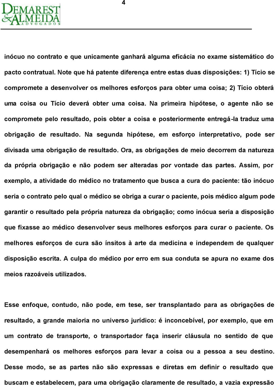 Na primeira hipótese, o agente não se compromete pelo resultado, pois obter a coisa e posteriormente entregá-la traduz uma obrigação de resultado.