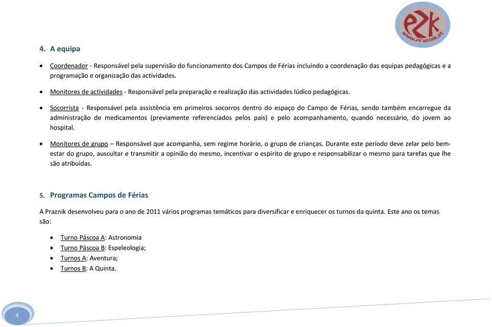 Socorrista - Responsável pela assistência em primeiros socorros dentro do espaço do Campo de Férias, sendo também encarregue da administração de medicamentos (previamente referenciados pelos pais) e