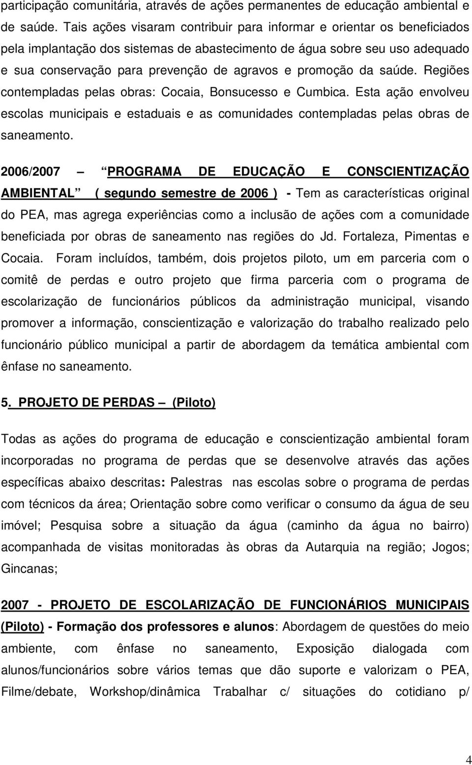 promoção da saúde. Regiões contempladas pelas obras: Cocaia, Bonsucesso e Cumbica. Esta ação envolveu escolas municipais e estaduais e as comunidades contempladas pelas obras de saneamento.