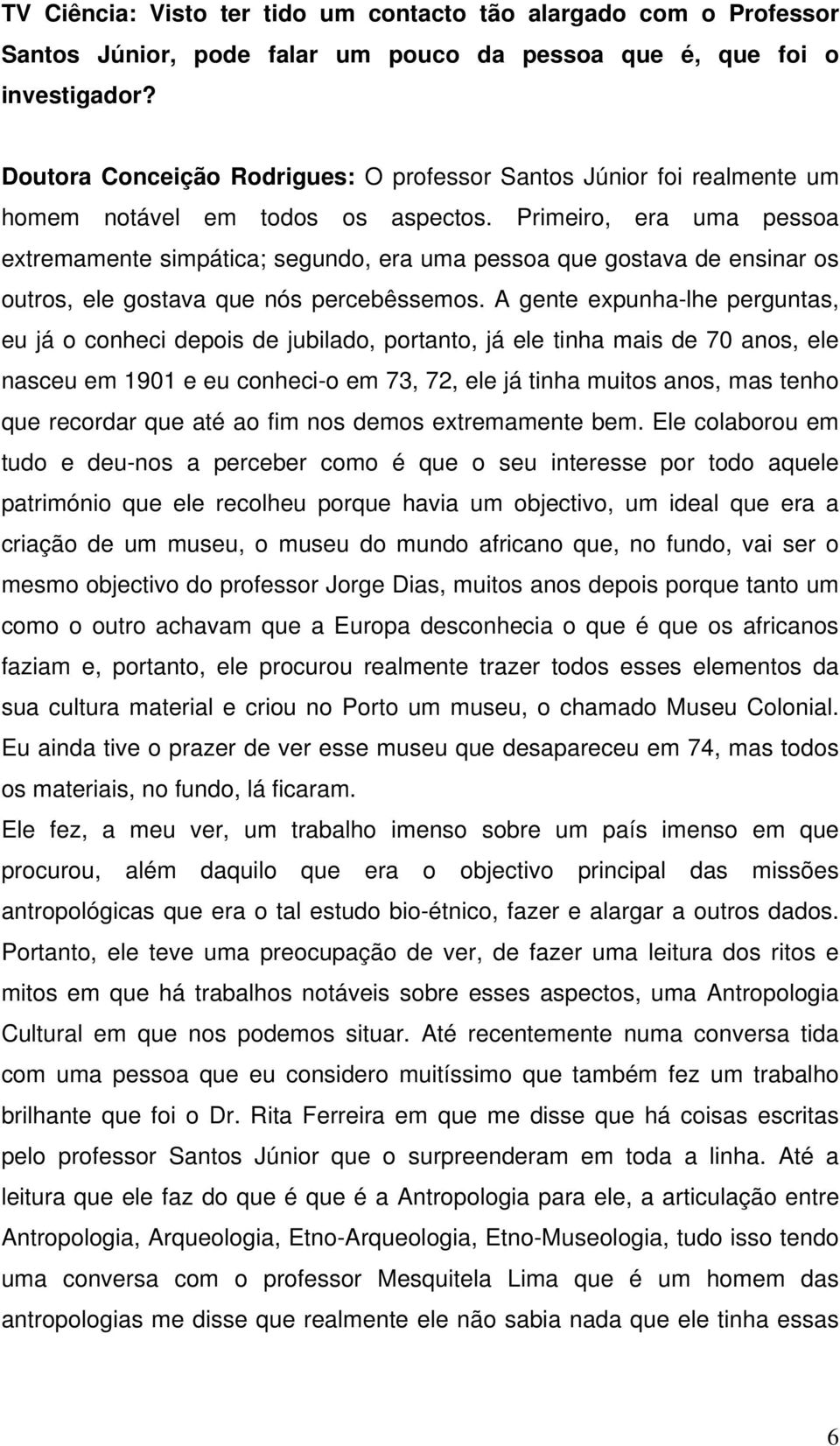 Primeiro, era uma pessoa extremamente simpática; segundo, era uma pessoa que gostava de ensinar os outros, ele gostava que nós percebêssemos.