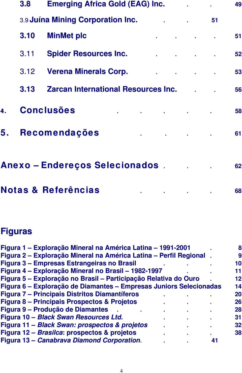 ... 68 Figuras Figura 1 Exploração Mineral na América Latina 1991-2001. 8 Figura 2 Exploração Mineral na América Latina Perfil Regional. 9 Figura 3 Empresas Estrangeiras no Brasil.