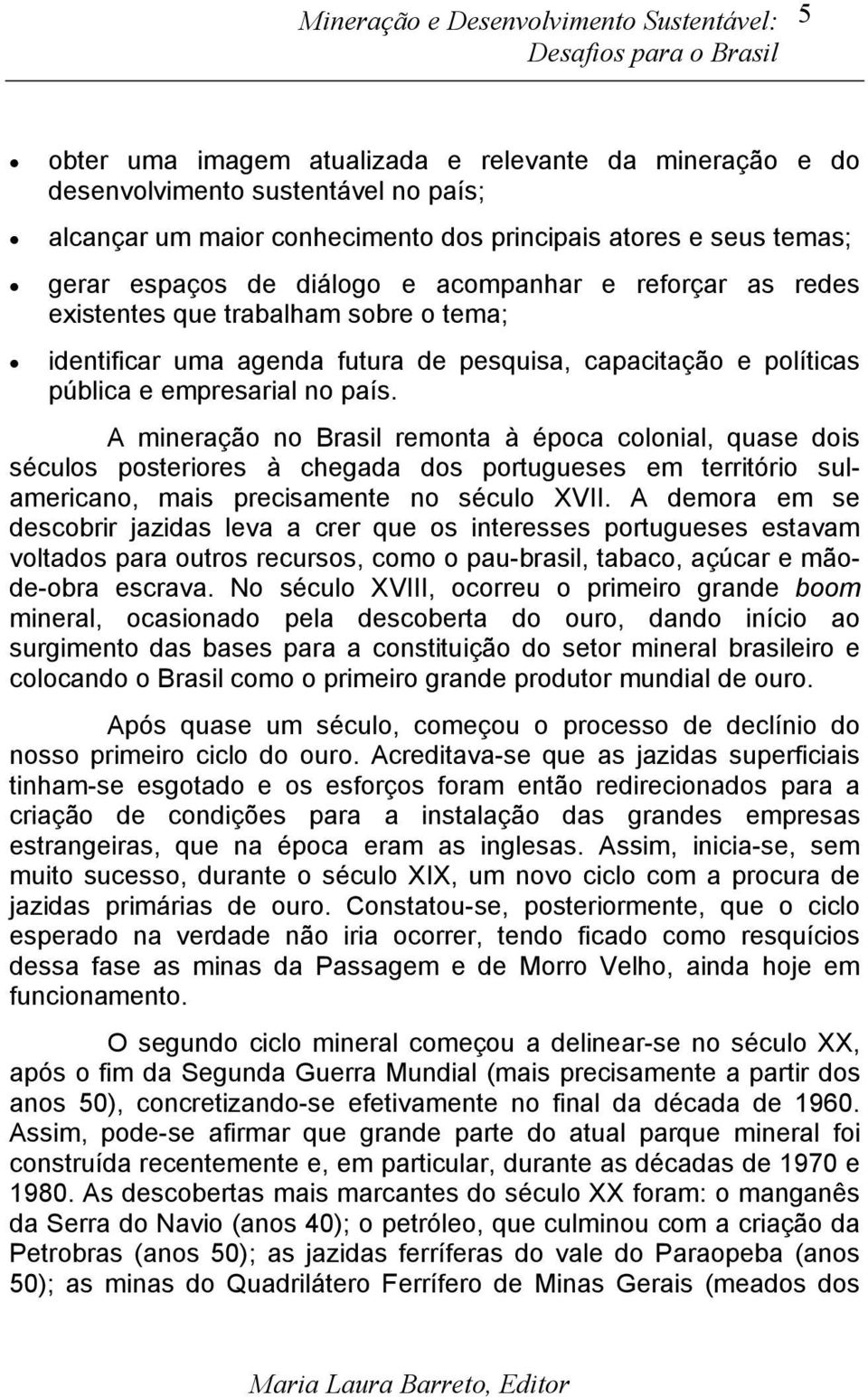 país. A mineração no Brasil remonta à época colonial, quase dois séculos posteriores à chegada dos portugueses em território sulamericano, mais precisamente no século XVII.