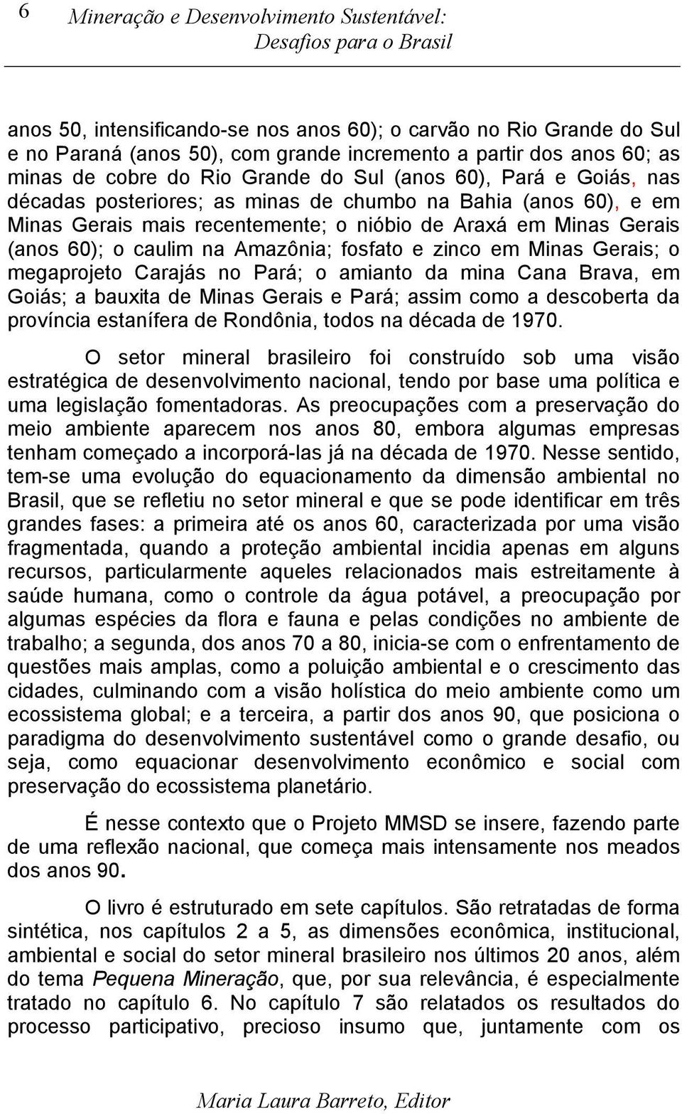 caulim na Amazônia; fosfato e zinco em Minas Gerais; o megaprojeto Carajás no Pará; o amianto da mina Cana Brava, em Goiás; a bauxita de Minas Gerais e Pará; assim como a descoberta da província