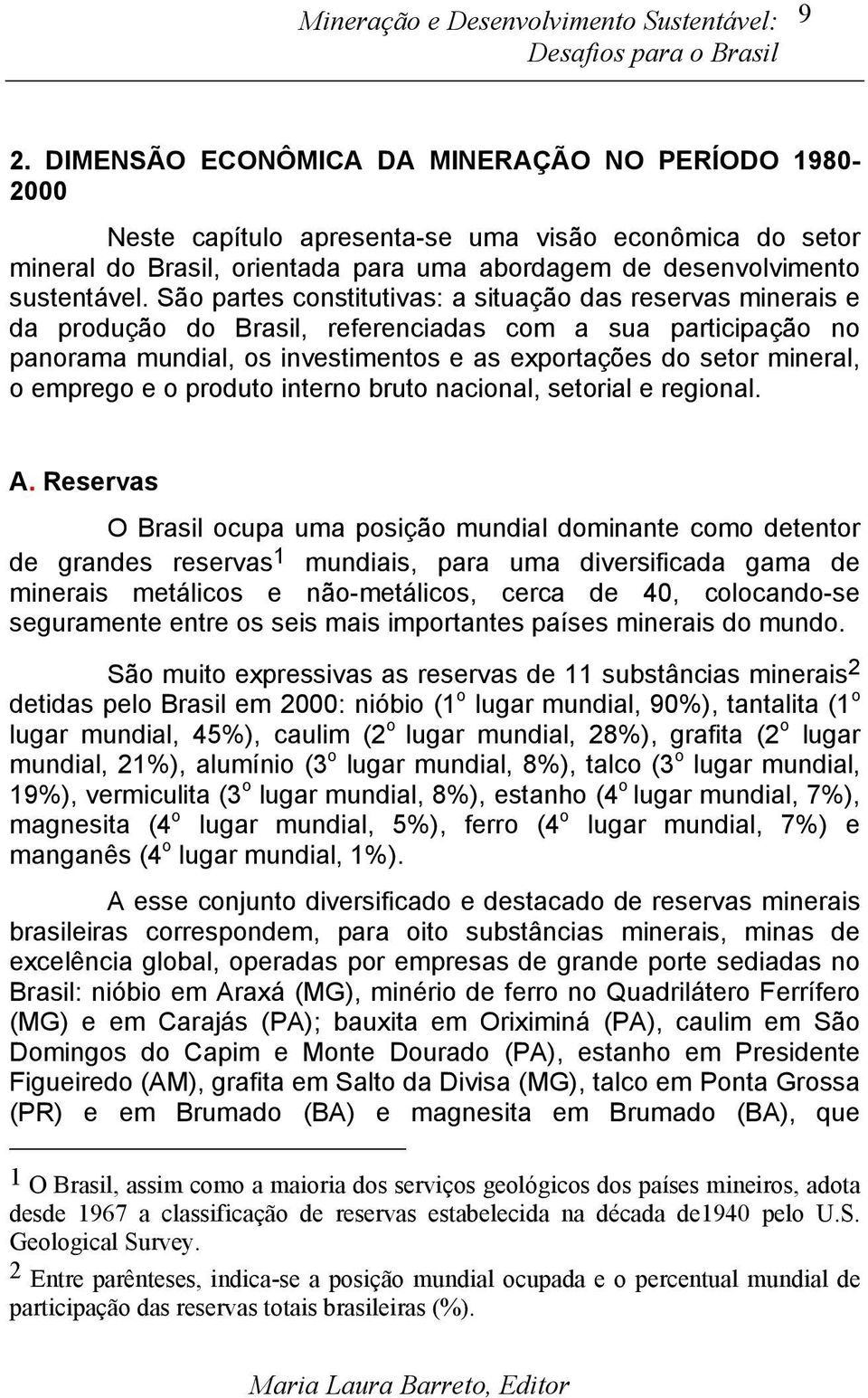 São partes constitutivas: a situação das reservas minerais e da produção do Brasil, referenciadas com a sua participação no panorama mundial, os investimentos e as exportações do setor mineral, o