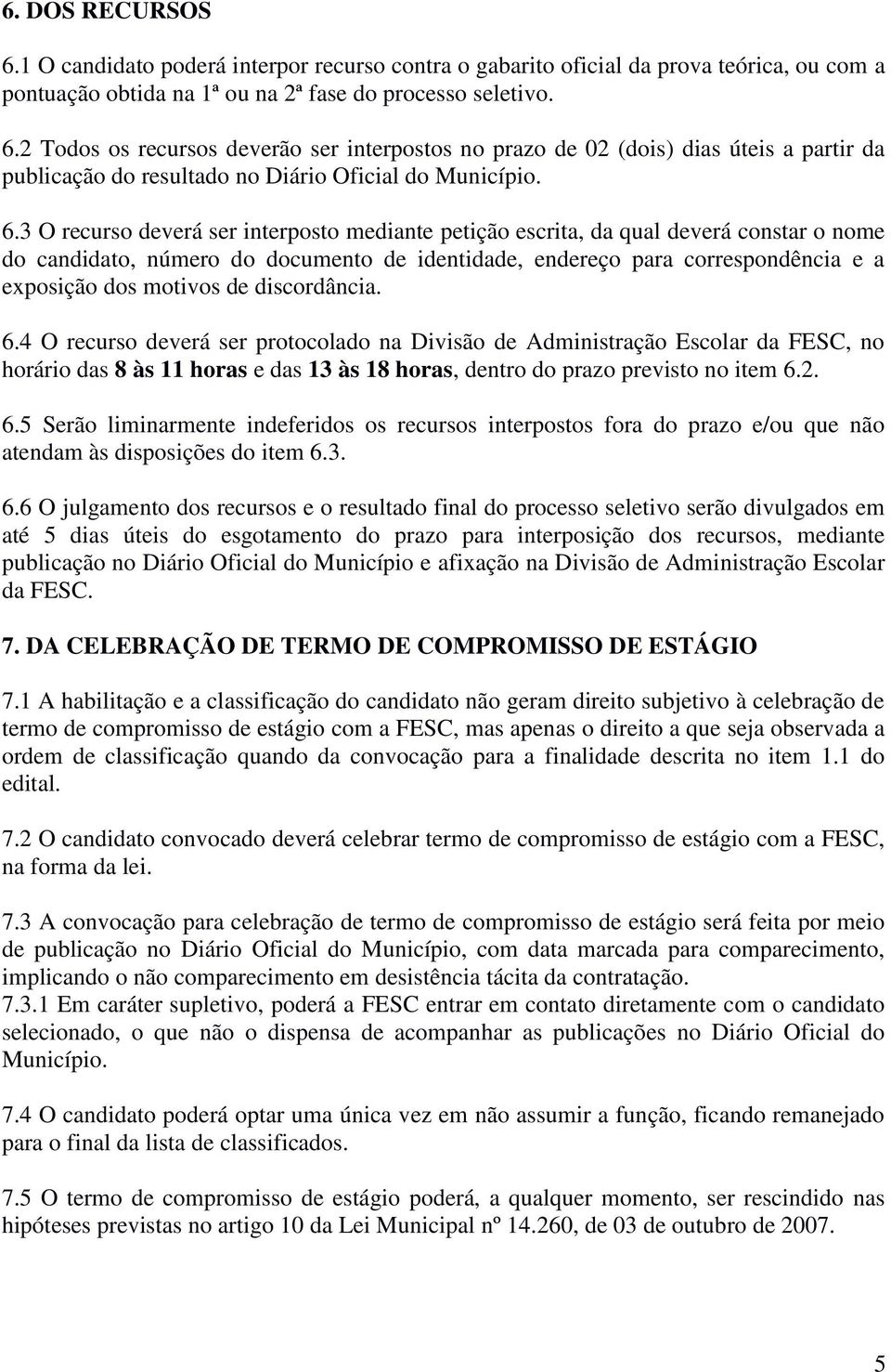 discordância. 6.4 O recurso deverá ser protocolado na Divisão de Administração Escolar da FESC, no horário das 8 às 11 horas e das 13 às 18 horas, dentro do prazo previsto no item 6.2. 6.5 Serão liminarmente indeferidos os recursos interpostos fora do prazo e/ou que não atendam às disposições do item 6.