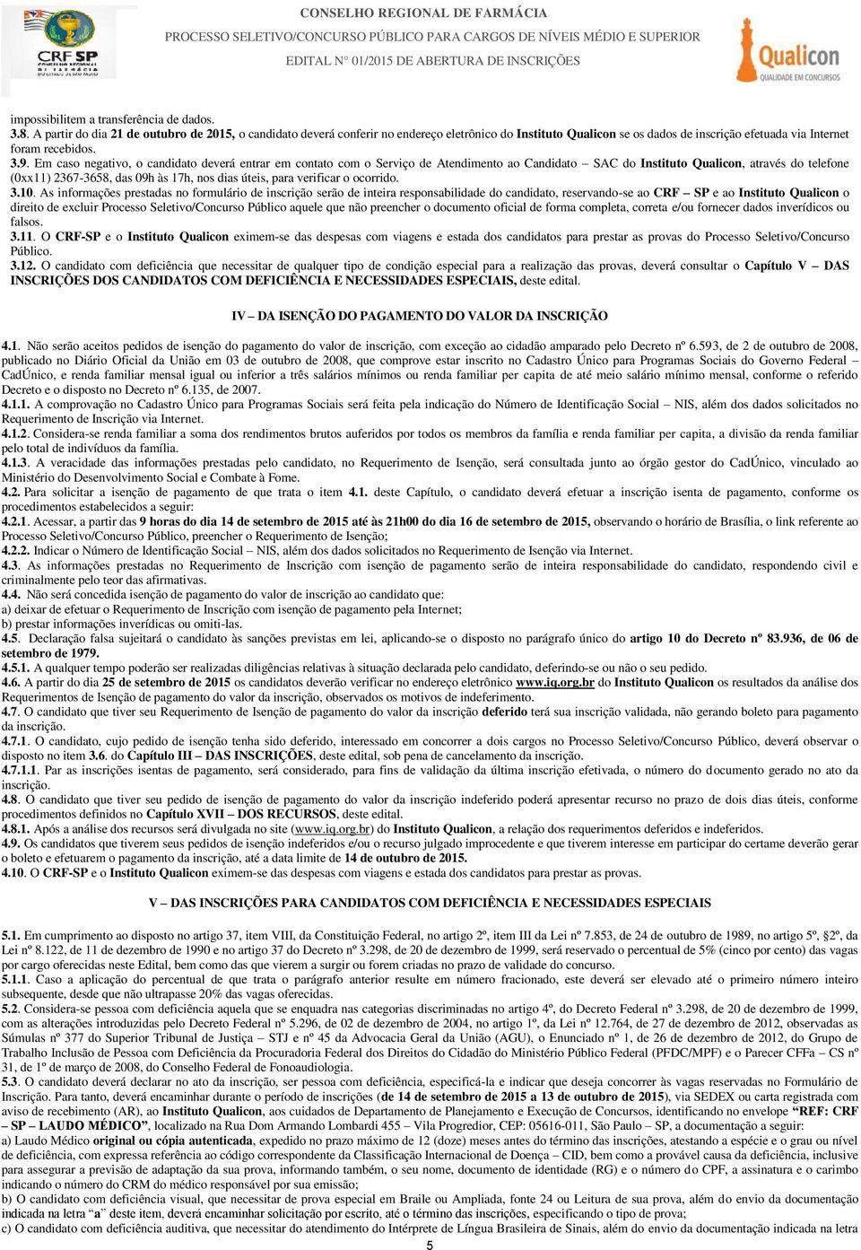 Em caso negativo, o candidato deverá entrar em contato com o Serviço de Atendimento ao Candidato SAC do Instituto Qualicon, através do telefone (0xx11) 2367-3658, das 09h às 17h, nos dias úteis, para