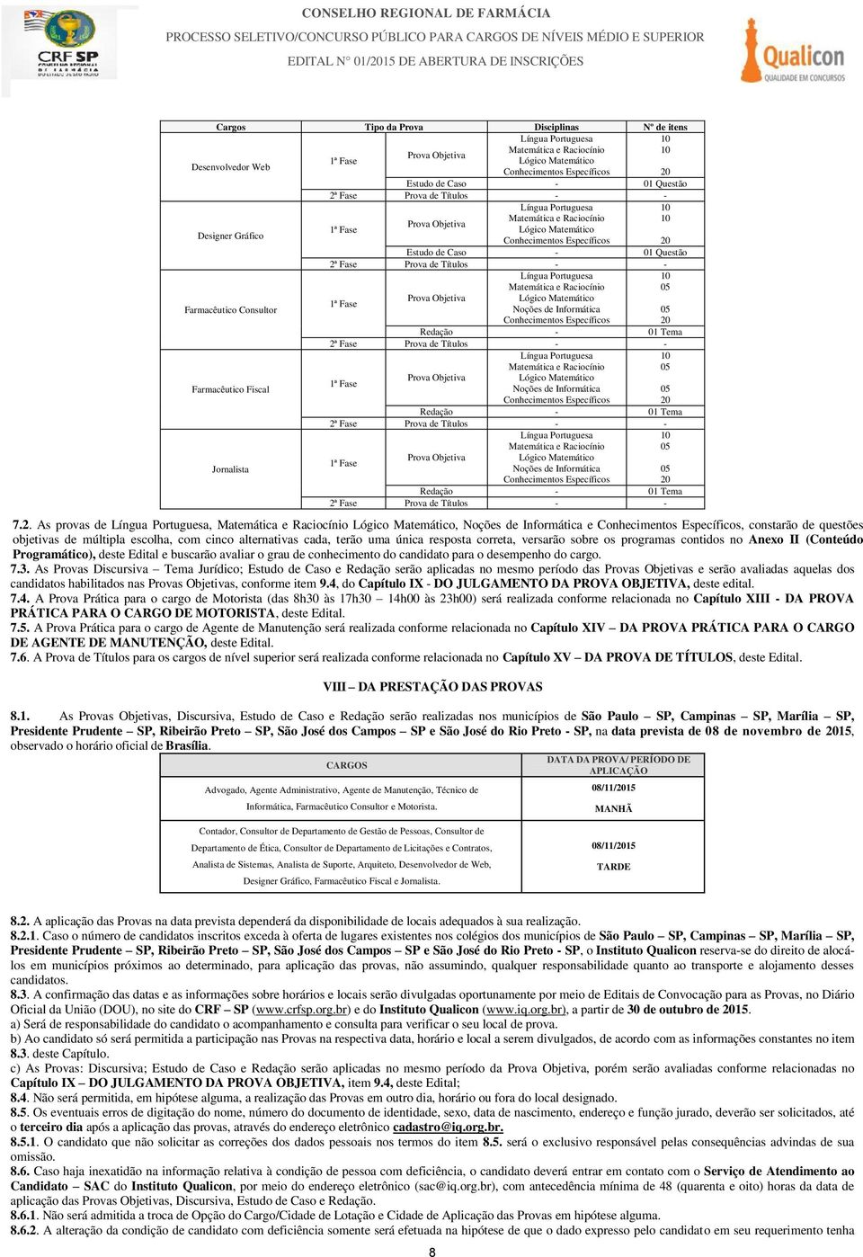 As provas de,, Noções de Informática e, constarão de questões objetivas de múltipla escolha, com cinco alternativas cada, terão uma única resposta correta, versarão sobre os programas contidos no