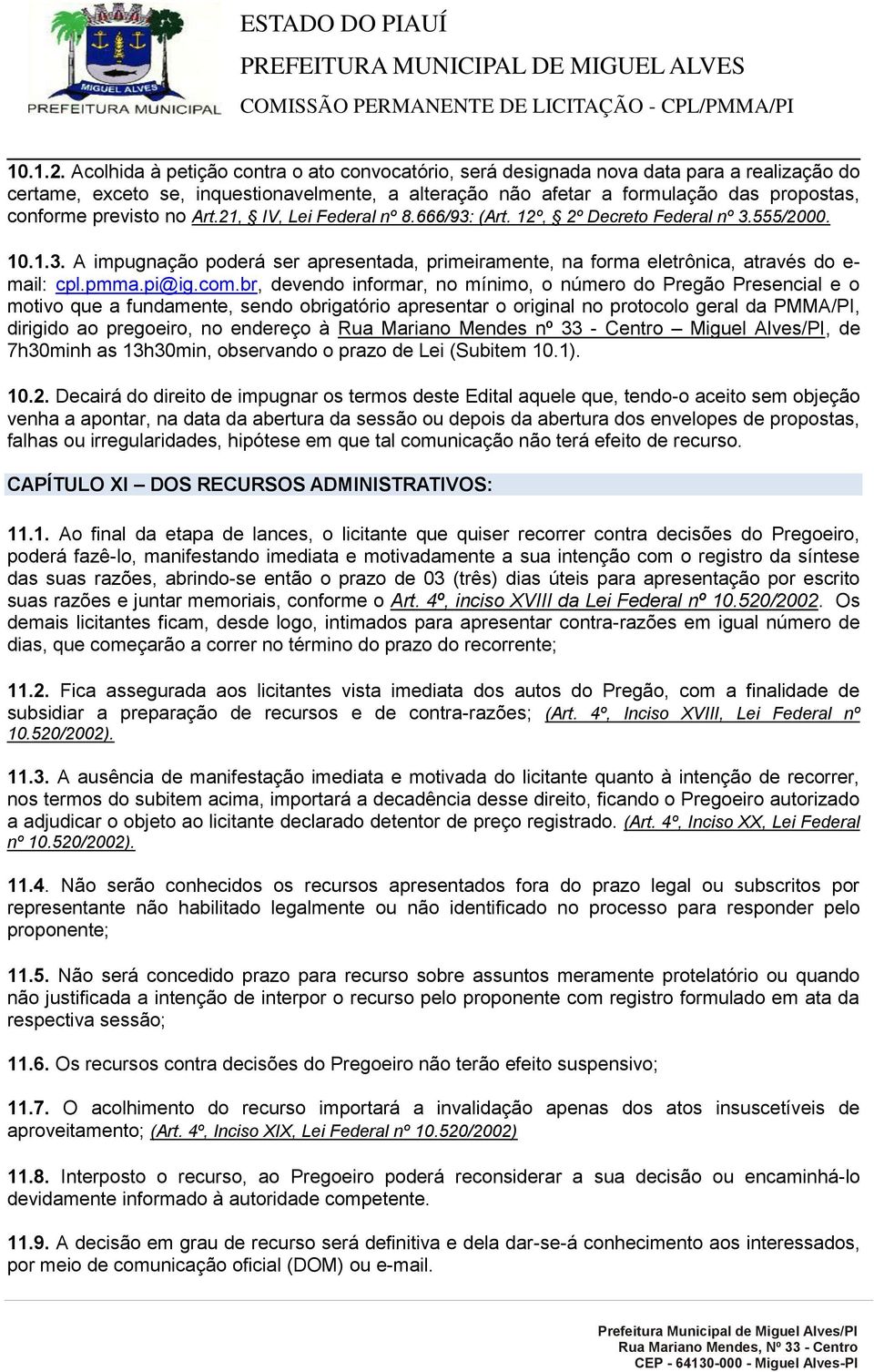 previsto no Art.21, IV, Lei Federal nº 8.666/93: (Art. 12º, 2º Decreto Federal nº 3.555/2000. 10.1.3. A impugnação poderá ser apresentada, primeiramente, na forma eletrônica, através do e- mail: cpl.