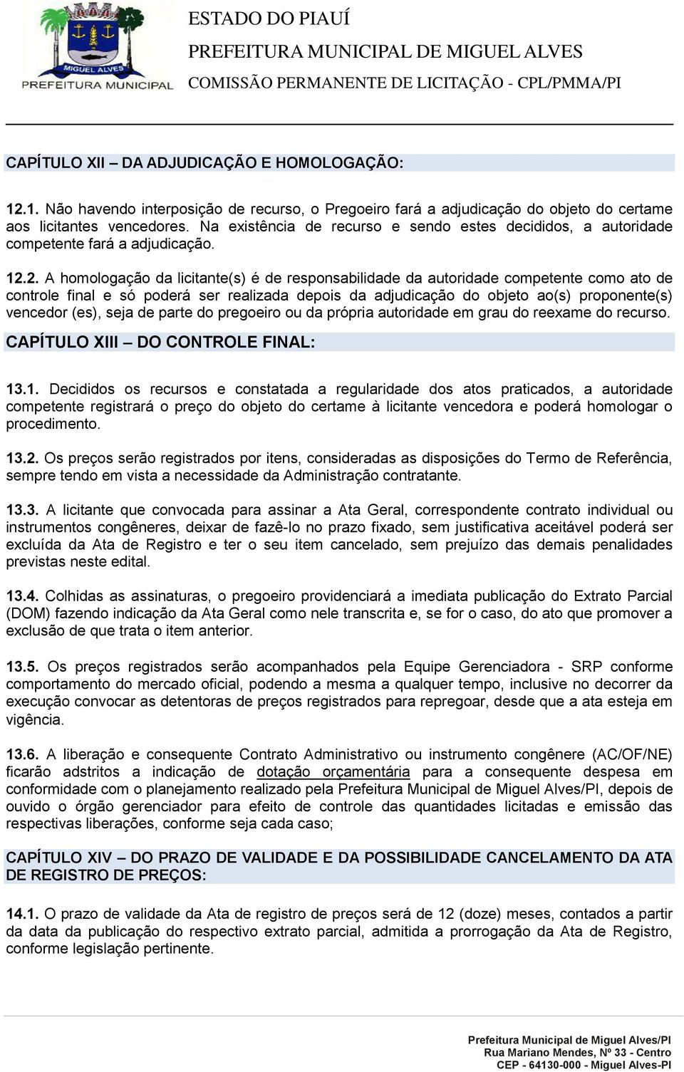 2. A homologação da licitante(s) é de responsabilidade da autoridade competente como ato de controle final e só poderá ser realizada depois da adjudicação do objeto ao(s) proponente(s) vencedor (es),