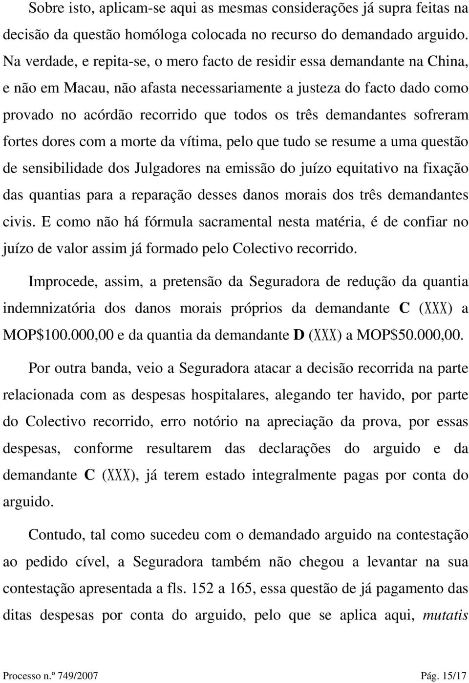 demandantes sofreram fortes dores com a morte da vítima, pelo que tudo se resume a uma questão de sensibilidade dos Julgadores na emissão do juízo equitativo na fixação das quantias para a reparação