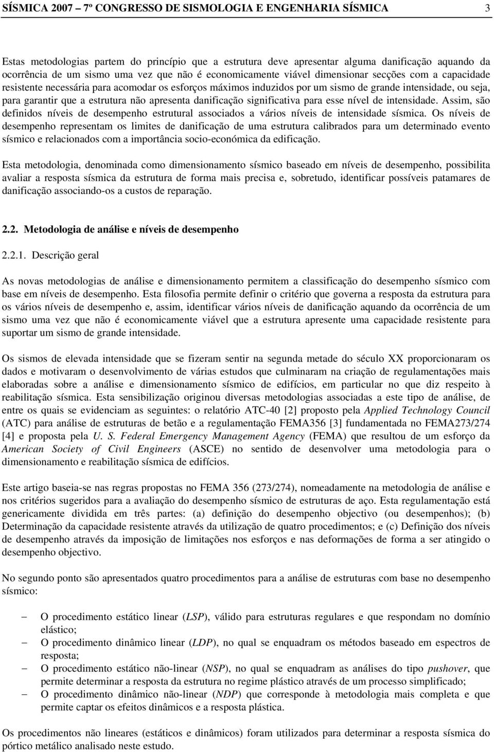 estrutura não apresenta danificação significativa para esse nível de intensidade. Assim, são definidos níveis de desempenho estrutural associados a vários níveis de intensidade sísmica.