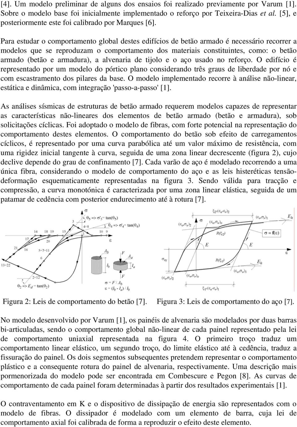 Para estudar o comportamento global destes edifícios de betão armado é necessário recorrer a modelos que se reproduzam o comportamento dos materiais constituintes, como: o betão armado (betão e