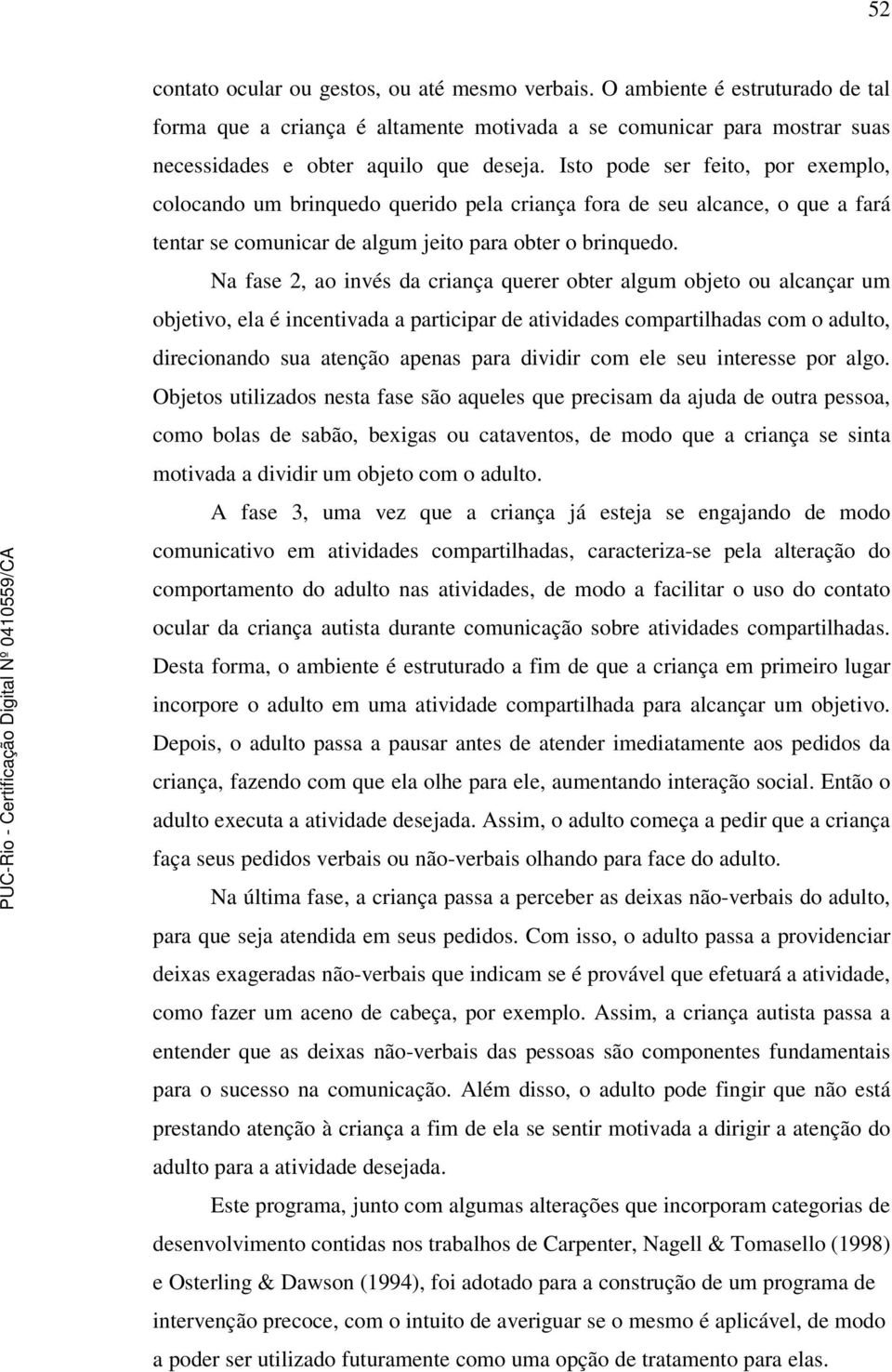 Na fase 2, ao invés da criança querer obter algum objeto ou alcançar um objetivo, ela é incentivada a participar de atividades compartilhadas com o adulto, direcionando sua atenção apenas para