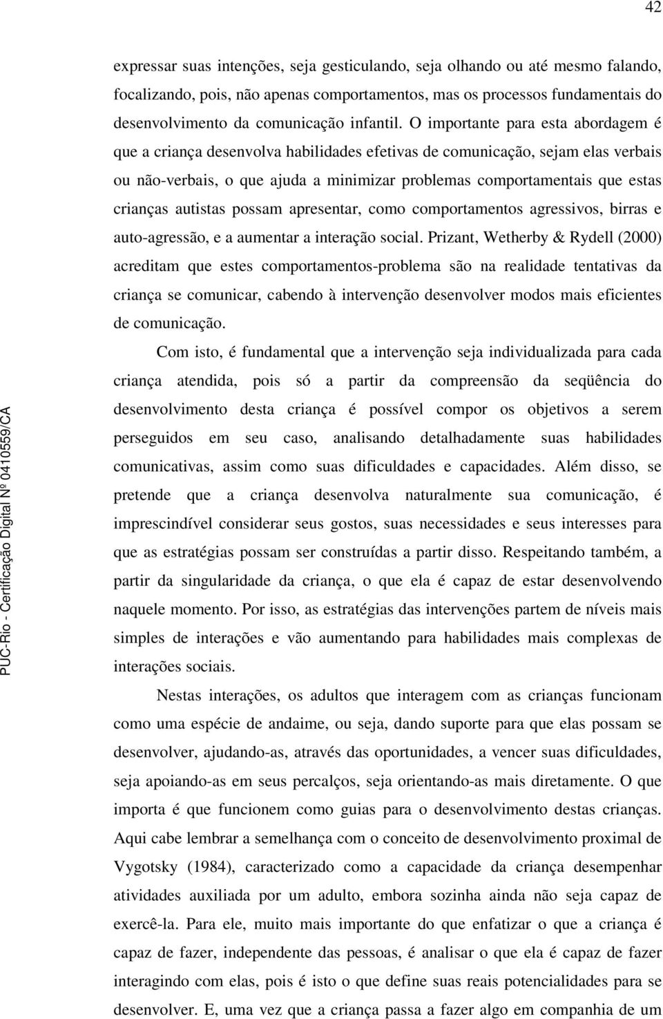 O importante para esta abordagem é que a criança desenvolva habilidades efetivas de comunicação, sejam elas verbais ou não-verbais, o que ajuda a minimizar problemas comportamentais que estas